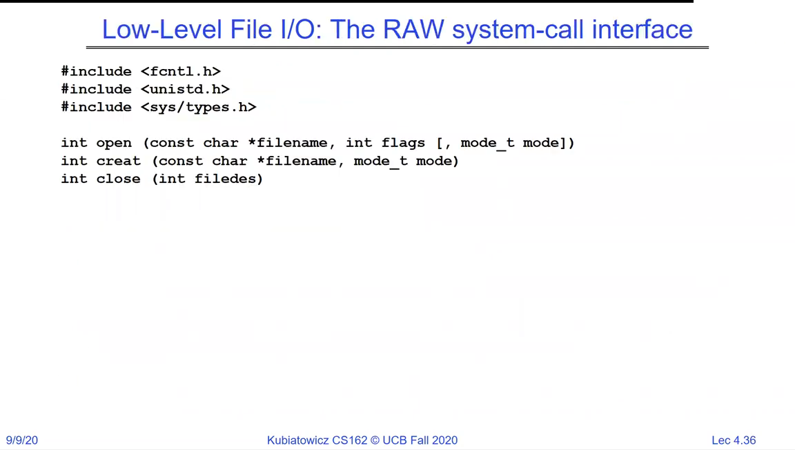 Low-Level File I/O raw system-call interface: int open(const char *filename, int flags, mode_t mode), int creat(const char *filename, mode_t mode), int close(int filedes)